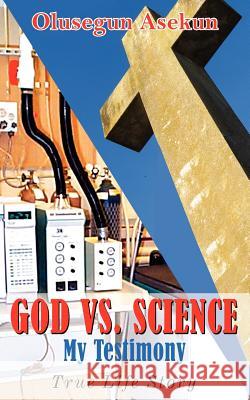 GOD VS. SCIENCE My Testimony: True Life Story Asekun, Olusegun 9781420845716 Authorhouse