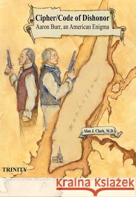 Cipher/Code of Dishonor; Aaron Burr, an American Enigma Alan J. Clar Alan J. Clark 9781420846379 Authorhouse