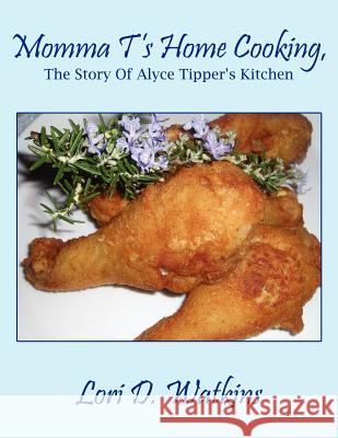 Momma T's Home Cooking, The Story Of Alyce Tipper's Kitchen Lori D. Watkins 9781420846638 Authorhouse