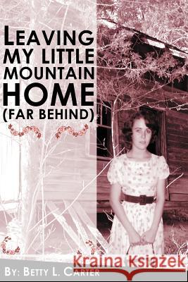 Leaving My Little Mountain Home (far behind) Carter, Betty L. 9781420846690 Authorhouse