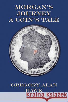 Morgan's Journey A Coin's Tale Gregory Alan Hawk 9781420848205