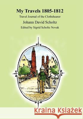 My Travels 1805-1812: Travel Journal of the Clothshearer Johann David Scholtz Scholtz, Johann David 9781420848250