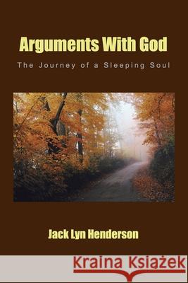 Arguments With God: The Journey of a Sleeping Soul Jack Lyn Henderson 9781420849035