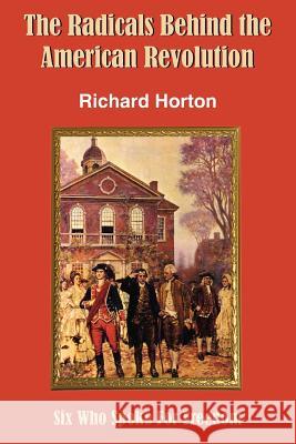 The Radicals Behind the American Revolution Richard Horton 9781420849189