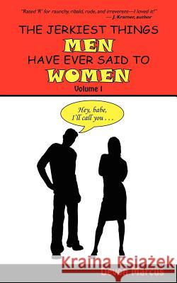 THE JERKIEST THINGS MEN HAVE EVER SAID TO WOMEN -- Volume I Marcus, Devon 9781420849424 Authorhouse