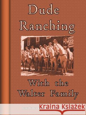 Dude Ranching With the Walter Family Irene Walter Knapp Doreen Walter Sloan 9781420851359