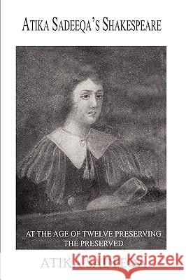 Atika Sadeeqa's Shakespeare: At the Age of Twelve Preserving the Preserved Sadeeqa, Atika 9781420851854 Authorhouse