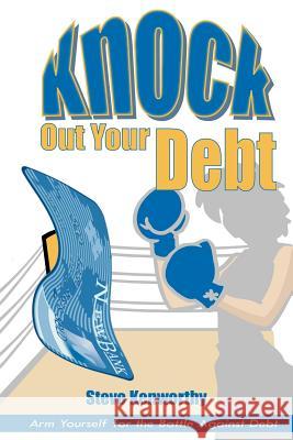 Knock Out Your Debt: Arm Yourself for the Battle Against Debt Kenworthy, Steve 9781420851885 Authorhouse