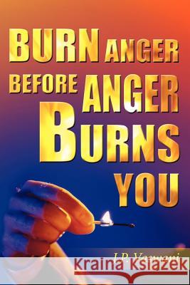 Burn Anger Before Anger Burns You J. P. Vaswani 9781420853537 Authorhouse