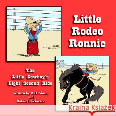 Little Rodeo Ronnie: The Little Cowboy's Eight Second Ride R D Sloan, Robin L Schwarz 9781420855654 Authorhouse