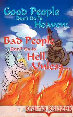 Good People Don't Go to Heaven; Bad People Don't Go to Hell, Unless... Thompson, R. A. 9781420856170 Authorhouse