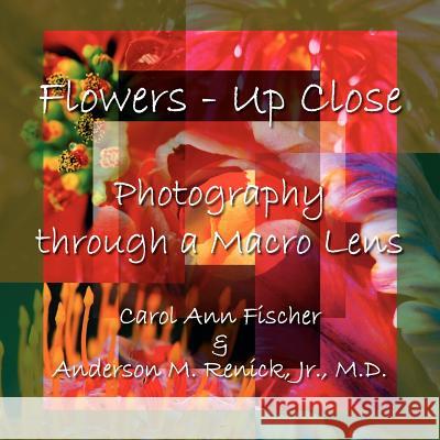 Flowers - Up Close: Photography Through a Macro Lens Carol, Ann Fischer, Anderson , M. Renick Jr. 9781420857825 AuthorHouse
