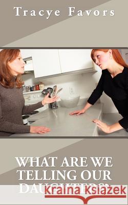 What Are We Telling Our Daughters? Favors, Tracye 9781420858242 Authorhouse