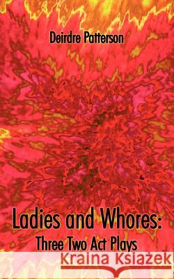 Ladies and Whores: Three Two Act Plays Patterson, Deirdre 9781420858365 Authorhouse