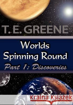 Worlds Spinning Round: Part 1: Discoveries Greene, T. E. 9781420859676 Authorhouse