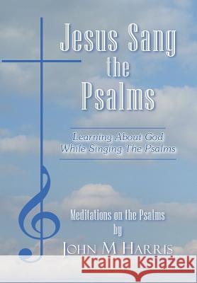 Jesus Sang the Psalms: Learning About God While Singing the Psalms Harris, John M. 9781420861020 Authorhouse