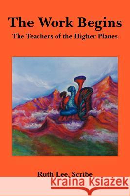 The Work Begins: With The Teachers of The Higher Planes Lee, Ruth 9781420861273