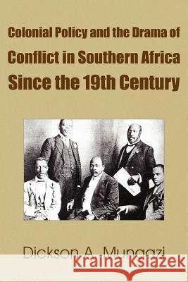 Colonial Policy and the Drama of Conflict in Southern Africa Since the 19th Century Dickson A. Mungazi 9781420861525 Authorhouse