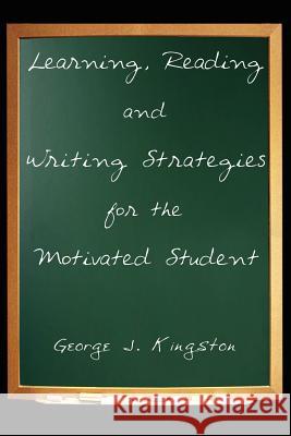 Learning, Reading and Writing Strategies for the Motivated Student George J. Kingston 9781420861730 Authorhouse