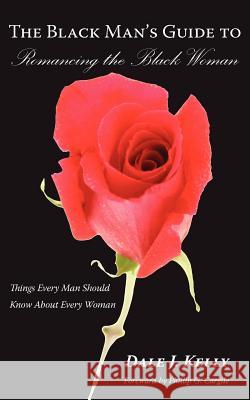The Black Man's Guide to Romancing the Black Woman : Things Every Man Should Know About Every Woman Dale J. Kelly 9781420862430 