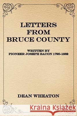 Letters from Bruce County: Written by Pioneer Joseph Bacon 1795-1882 Wheaton, Dean 9781420863550