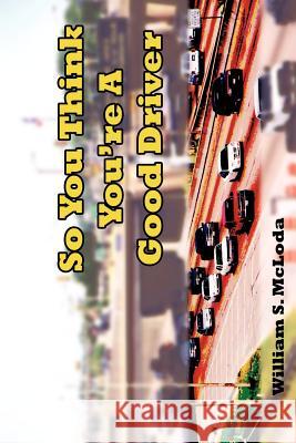 So You Think You're A Good Driver William S. McLoda 9781420863789 Authorhouse