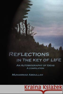 Reflections in the Key of Life: An Autobiography of Ideas A compilation Abdullah, Muhammad 9781420864007