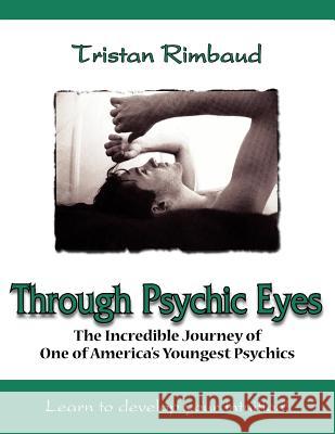 Through Psychic Eyes: The Incredible Journey of One of America's Youngest Psychics Rimbaud, Tristan 9781420864830 Authorhouse