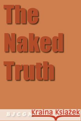 The Naked Truth B. J. C. G. M. 9781420864854 Authorhouse
