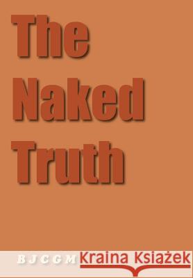 The Naked Truth B. J. C. G. M. 9781420864861 Authorhouse