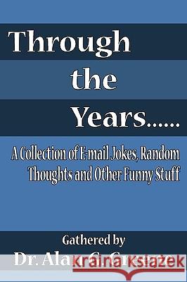 Through the Years...: A Collection of E-mail Jokes, Random Thoughts and Other Funny Stuff Dr. Alan G. Greene 9781420864892 AuthorHouse