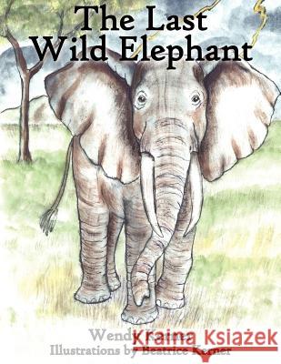 The Last Wild Elephant Wendy Kerner 9781420865370 