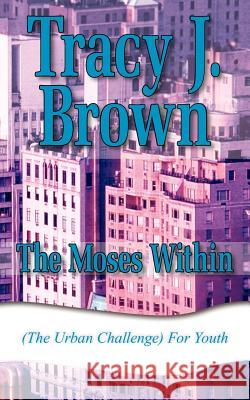 The Moses Within: (The Urban Challenge) For Youth Brown, Tracy J. 9781420866735 Authorhouse