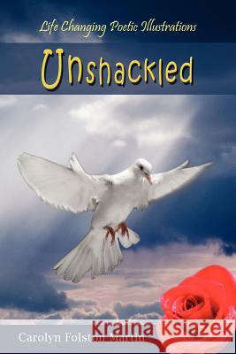 Unshackled: Life Changing Poetic Illustrations Martin, Carolyn Folston 9781420866803 Authorhouse