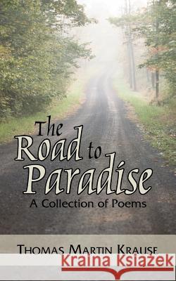 The Road to Paradise: A Collection of Poems Krause, Thomas Martin 9781420867916