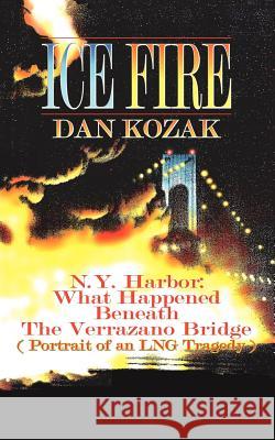 Ice Fire: N.Y. Harbor: What Happened Beneath The Verrazano Bridge (Portrait of an LNG Tragedy) Kozak, Dan 9781420868982