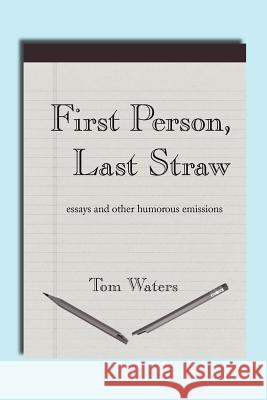 First Person, Last Straw Tom Waters 9781420870121 Authorhouse