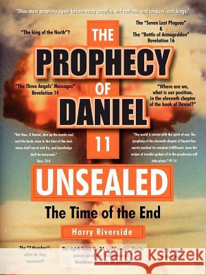 The Prophecy of Daniel 11 Unsealed: The Time of the End Riverside, Harry 9781420870893 Authorhouse