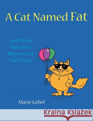 A Cat Named Fat: And Other Purr-Fect Rhymes For Fun Times Gebel, Marie 9781420871463 Authorhouse