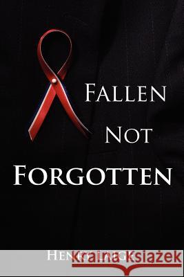 Fallen Not Forgotten Henry Laige 9781420872262 Authorhouse