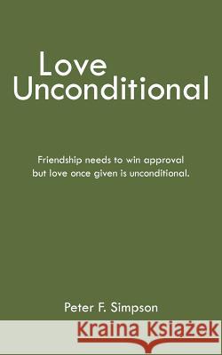 Love Unconditional: Friendship Needs to Win Approval But Love Once Given Is Unconditional. Simpson, Peter F. 9781420872644
