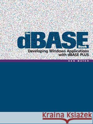 The dBASE Book: Developing Windows Applications with dBASE PLUS Mayer, Ken 9781420874488 Authorhouse