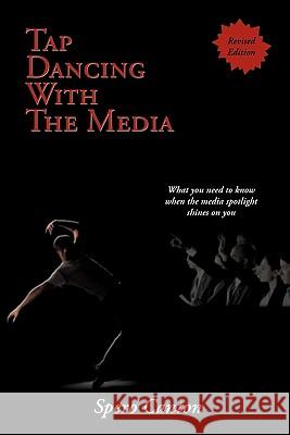 Tap Dancing With The Media: A Guide for Current and Future Occupants of High Profile Positions on the Most Effective Ways to Create a Positive Pub Canton, Spero 9781420874853