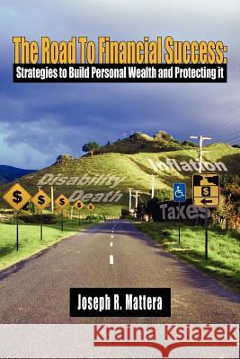 The Road To Financial Success: Strategies to Build Personal Wealth and Protecting it Mattera, Joseph R. 9781420874891 Authorhouse