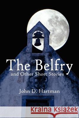 The Belfry and Other Short Stories John D. Hartman 9781420875225