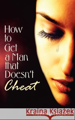 How to Get a Man that Doesn't Cheat Hughes, Charles E. 9781420875911 Authorhouse