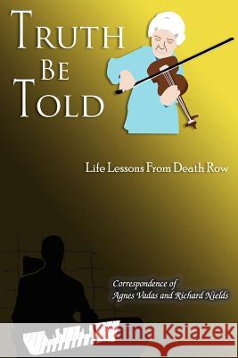 Truth Be Told: Life Lessons From Death Row Correspondence of Agnes Vadas and Richar 9781420875928 Authorhouse