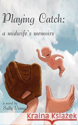 Playing Catch: A Midwife's Memoirs Urang, Sally 9781420876215 Authorhouse