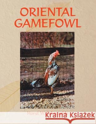 Oriental Gamefowl: A Guide for the Sportsman, Poultryman and Exhibitor of Rare Poultry Species and Gamefowl of the World Horst, W. Schmudde 9781420876819 AuthorHouse