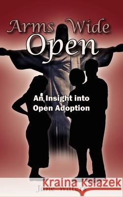 Arms Wide Open: An Insight Into Open Adoption Waters, Jane 9781420878547 Authorhouse